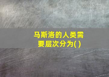 马斯洛的人类需要层次分为( )